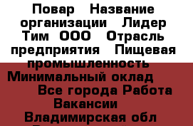 Повар › Название организации ­ Лидер Тим, ООО › Отрасль предприятия ­ Пищевая промышленность › Минимальный оклад ­ 20 000 - Все города Работа » Вакансии   . Владимирская обл.,Вязниковский р-н